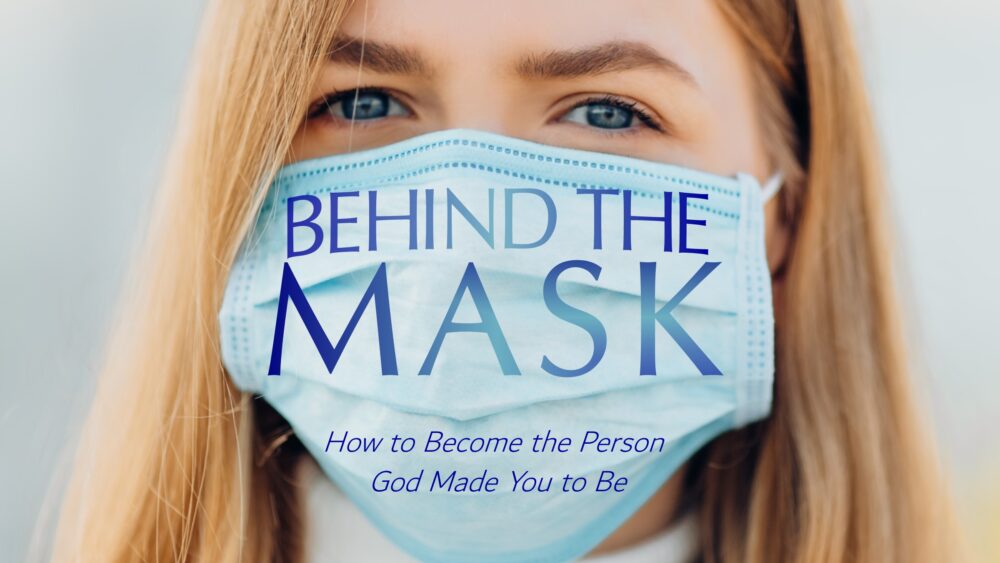 Behind the Mask: Becoming the Person God Created You To Be